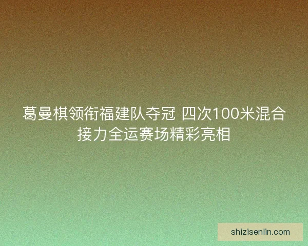 葛曼棋领衔福建队夺冠 四次100米混合接力全运赛场精彩亮相 葛曼棋领衔福建队夺冠 四次100米混合接力全运赛场精彩亮相