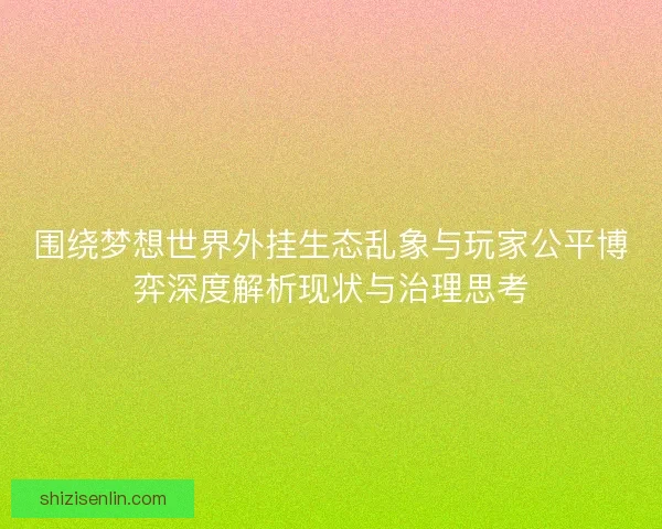 围绕梦想世界外挂生态乱象与玩家公平博弈深度解析现状与治理思考
