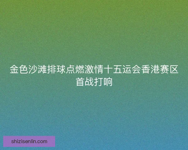 金色沙滩排球点燃激情十五运会香港赛区首战打响 金色沙滩排球点燃激情十五运会香港赛区首战打响