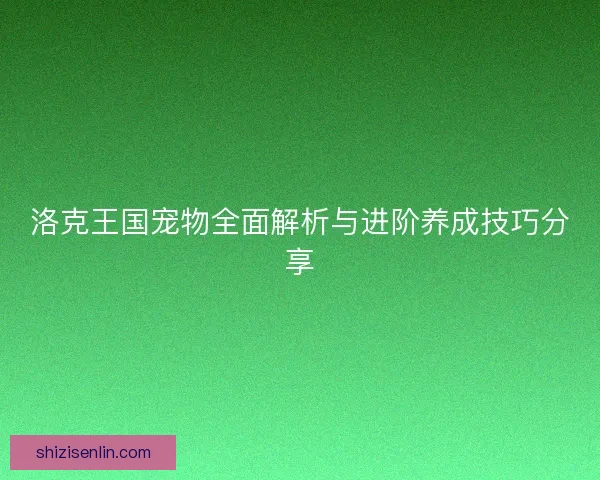 洛克王国宠物全面解析与进阶养成技巧分享