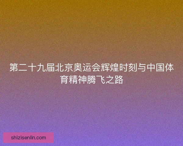 第二十九届北京奥运会辉煌时刻与中国体育精神腾飞之路