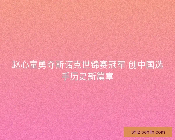 赵心童勇夺斯诺克世锦赛冠军 创中国选手历史新篇章