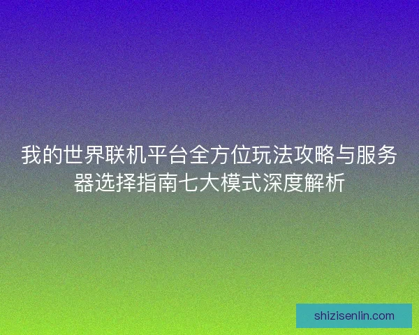 我的世界联机平台全方位玩法攻略与服务器选择指南七大模式深度解析 我的世界联机平台全方位玩法攻略与服务器选择指南七大模式深度解析