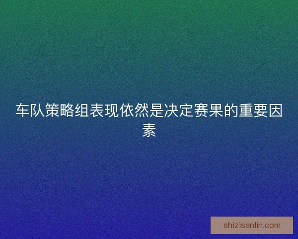 车队策略组表现依然是决定赛果的重要因素