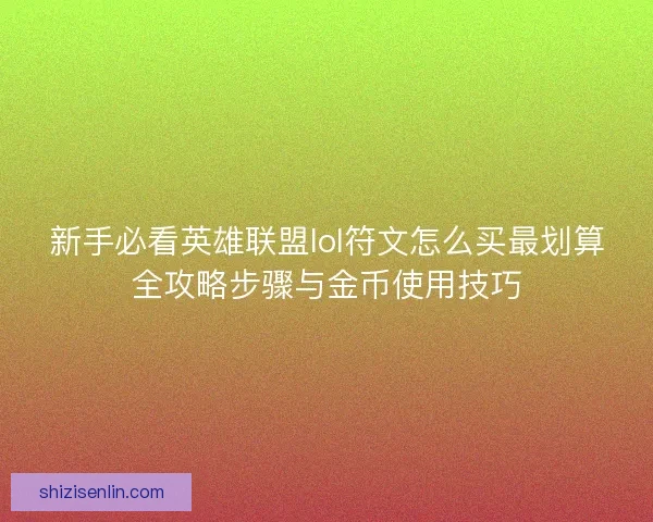 新手必看英雄联盟lol符文怎么买最划算全攻略步骤与金币使用技巧