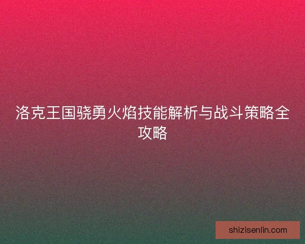 洛克王国骁勇火焰技能解析与战斗策略全攻略