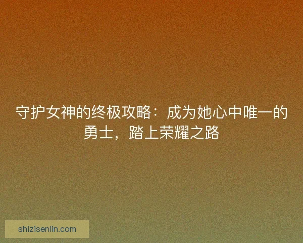 守护女神的终极攻略：成为她心中唯一的勇士，踏上荣耀之路