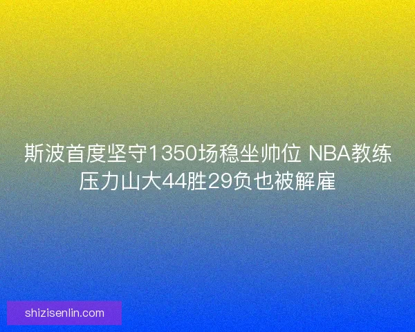 斯波首度坚守1350场稳坐帅位 NBA教练压力山大44胜29负也被解雇