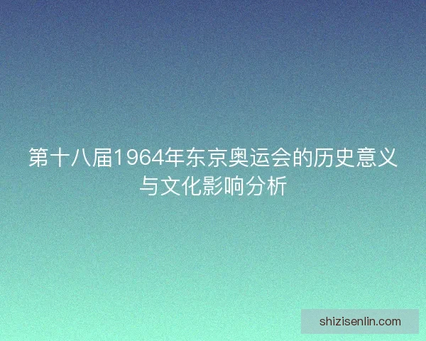 第十八届1964年东京奥运会的历史意义与文化影响分析