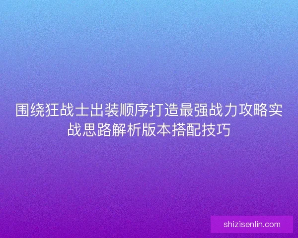围绕狂战士出装顺序打造最强战力攻略实战思路解析版本搭配技巧 围绕狂战士出装顺序打造最强战力攻略实战思路解析版本搭配技巧