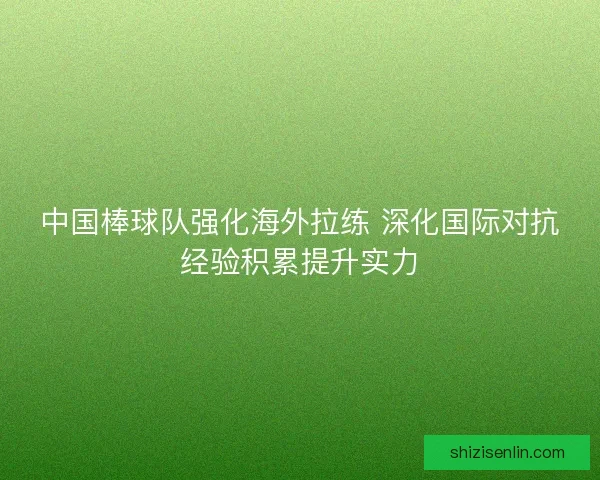 中国棒球队强化海外拉练 深化国际对抗经验积累提升实力 中国棒球队强化海外拉练 深化国际对抗经验积累提升实力
